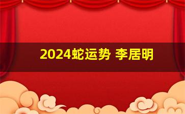 2024蛇运势 李居明